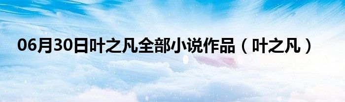 06月30日叶之凡全部小说作品（叶之凡）