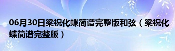 06月30日梁祝化蝶简谱完整版和弦（梁祝化蝶简谱完整版）