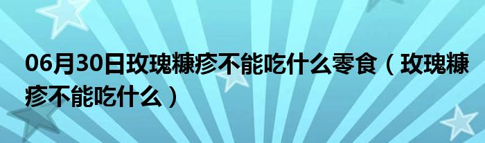 06月30日玫瑰糠疹不能吃什么零食（玫瑰糠疹不能吃什么）