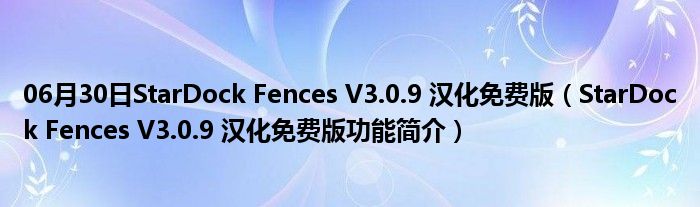 06月30日StarDock Fences V3.0.9 汉化免费版（StarDock Fences V3.0.9 汉化免费版功能简介）