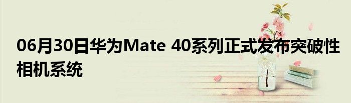 06月30日华为Mate 40系列正式发布突破性相机系统