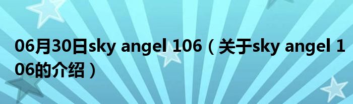 06月30日sky angel 106（关于sky angel 106的介绍）