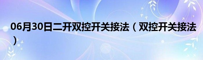 06月30日二开双控开关接法（双控开关接法）