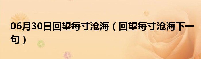 06月30日回望每寸沧海（回望每寸沧海下一句）