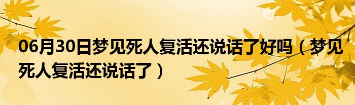 06月30日梦见死人复活还说话了好吗（梦见死人复活还说话了）