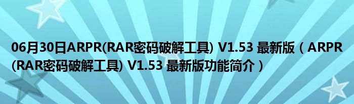 06月30日ARPR(RAR密码破解工具) V1.53 最新版（ARPR(RAR密码破解工具) V1.53 最新版功能简介）