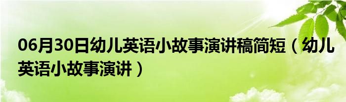 06月30日幼儿英语小故事演讲稿简短（幼儿英语小故事演讲）