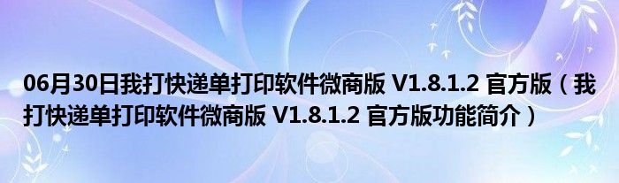 06月30日我打快递单打印软件微商版 V1.8.1.2 官方版（我打快递单打印软件微商版 V1.8.1.2 官方版功能简介）