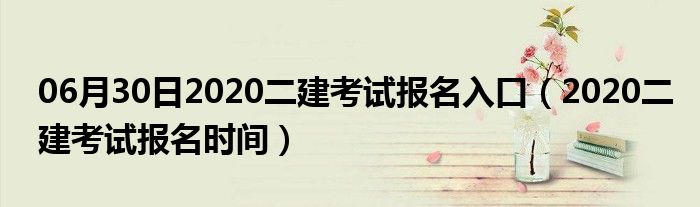 06月30日2020二建考试报名入口（2020二建考试报名时间）