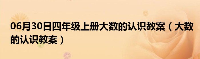 06月30日四年级上册大数的认识教案（大数的认识教案）