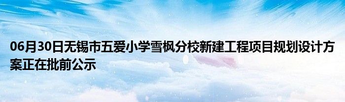 06月30日无锡市五爱小学雪枫分校新建工程项目规划设计方案正在批前公示