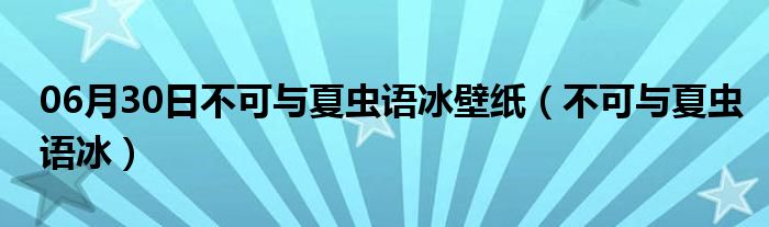 06月30日不可与夏虫语冰壁纸（不可与夏虫语冰）