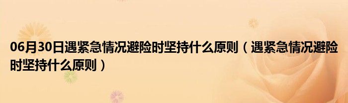 06月30日遇紧急情况避险时坚持什么原则（遇紧急情况避险时坚持什么原则）