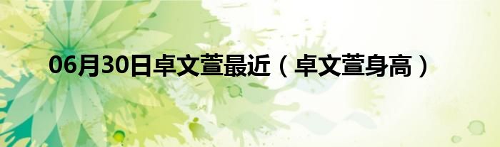 06月30日卓文萱最近（卓文萱身高）