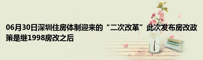 06月30日深圳住房体制迎来的“二次改革”此次发布房改政策是继1998房改之后