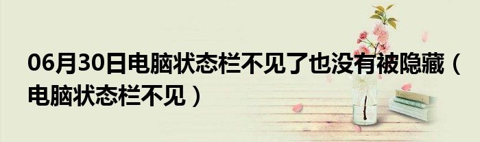 06月30日电脑状态栏不见了也没有被隐藏（电脑状态栏不见）