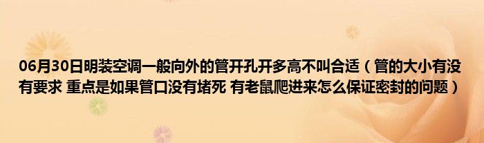 06月30日明装空调一般向外的管开孔开多高不叫合适（管的大小有没有要求 重点是如果管口没有堵死 有老鼠爬进来怎么保证密封的问题）