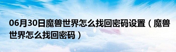 06月30日魔兽世界怎么找回密码设置（魔兽世界怎么找回密码）