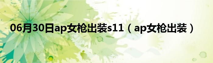 06月30日ap女枪出装s11（ap女枪出装）