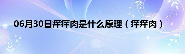 06月30日痒痒肉是什么原理（痒痒肉）