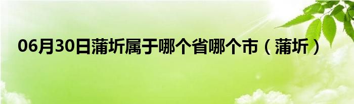 06月30日蒲圻属于哪个省哪个市（蒲圻）