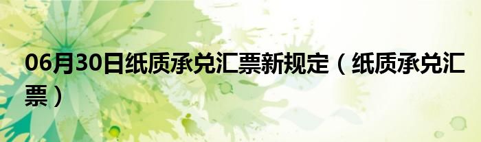 06月30日纸质承兑汇票新规定（纸质承兑汇票）