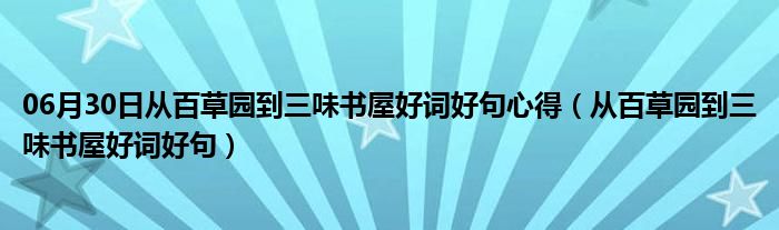 06月30日从百草园到三味书屋好词好句心得（从百草园到三味书屋好词好句）