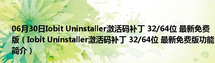 06月30日Iobit Uninstaller激活码补丁 32/64位 最新免费版（Iobit Uninstaller激活码补丁 32/64位 最新免费版功能简介）