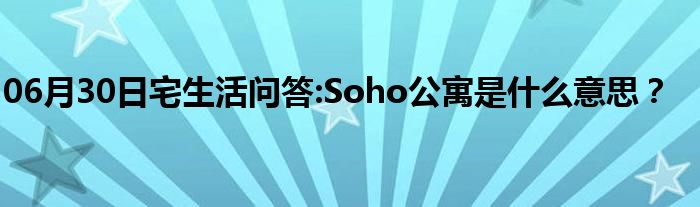 06月30日宅生活问答:Soho公寓是什么意思？