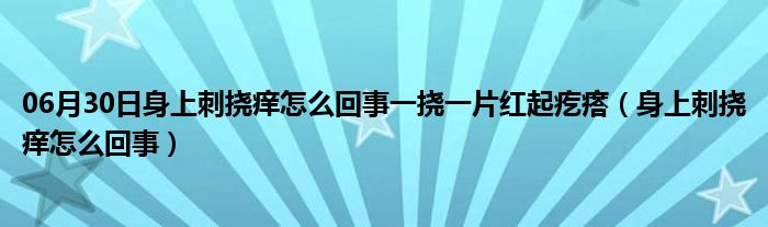 06月30日身上刺挠痒怎么回事一挠一片红起疙瘩（身上刺挠痒怎么回事）