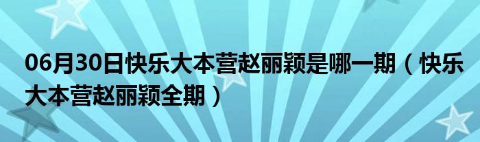 06月30日快乐大本营赵丽颖是哪一期（快乐大本营赵丽颖全期）