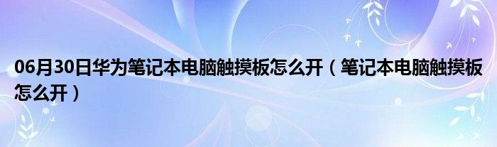 06月30日华为笔记本电脑触摸板怎么开（笔记本电脑触摸板怎么开）