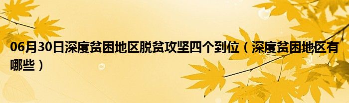 06月30日深度贫困地区脱贫攻坚四个到位（深度贫困地区有哪些）