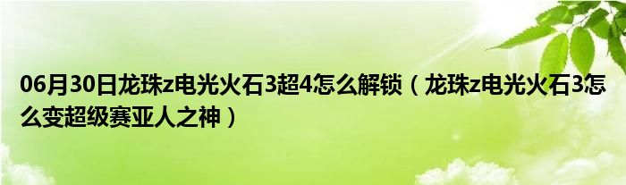 06月30日龙珠z电光火石3超4怎么解锁（龙珠z电光火石3怎么变超级赛亚人之神）