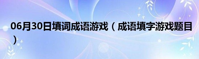 06月30日填词成语游戏（成语填字游戏题目）