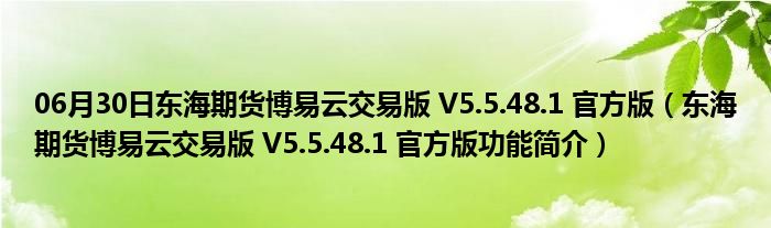 06月30日东海期货博易云交易版 V5.5.48.1 官方版（东海期货博易云交易版 V5.5.48.1 官方版功能简介）