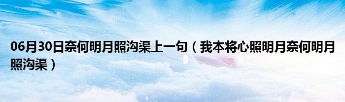 06月30日奈何明月照沟渠上一句（我本将心照明月奈何明月照沟渠）