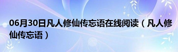 06月30日凡人修仙传忘语在线阅读（凡人修仙传忘语）