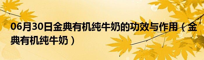 06月30日金典有机纯牛奶的功效与作用（金典有机纯牛奶）