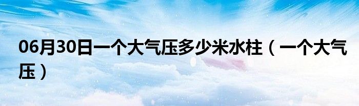 06月30日一个大气压多少米水柱（一个大气压）