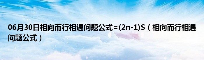 06月30日相向而行相遇问题公式=(2n-1)S（相向而行相遇问题公式）