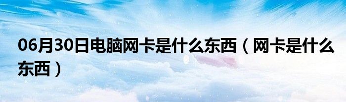 06月30日电脑网卡是什么东西（网卡是什么东西）