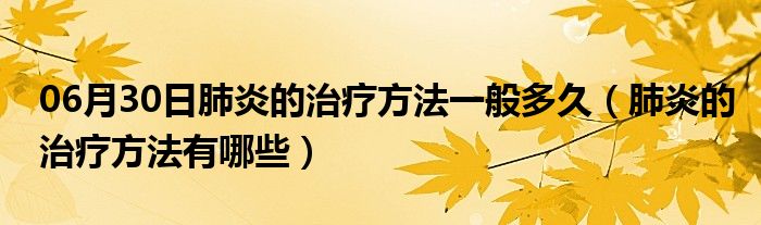 06月30日肺炎的治疗方法一般多久（肺炎的治疗方法有哪些）