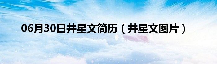 06月30日井星文简历（井星文图片）