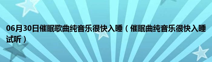 06月30日催眠歌曲纯音乐很快入睡（催眠曲纯音乐很快入睡试听）