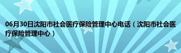 06月30日沈阳市社会医疗保险管理中心电话（沈阳市社会医疗保险管理中心）