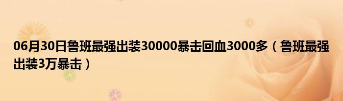 06月30日鲁班最强出装30000暴击回血3000多（鲁班最强出装3万暴击）