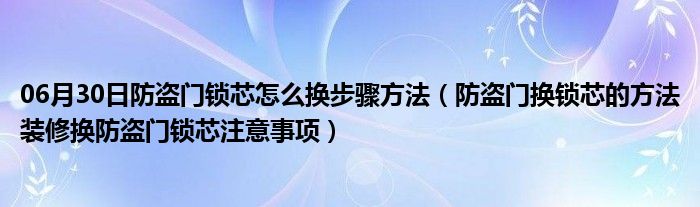 06月30日防盗门锁芯怎么换步骤方法（防盗门换锁芯的方法装修换防盗门锁芯注意事项）