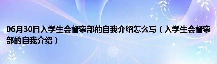 06月30日入学生会督察部的自我介绍怎么写（入学生会督察部的自我介绍）