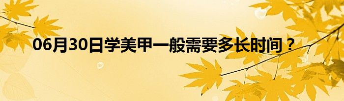 06月30日学美甲一般需要多长时间？